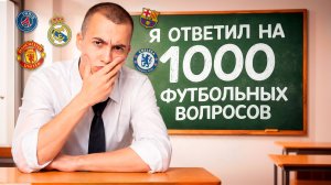 Я ОТВЕТИЛ НА 1000 ФУТБОЛЬНЫХ ВОПРОСОВ