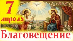 7 Апреля-Благовещение Богородицы. Великий Церковный праздник на Великий Вторник 2026