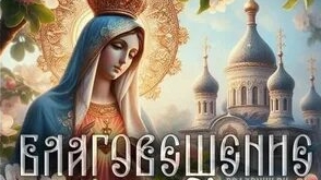 Весть о Спасителе! Благовещение Пресвятой Богородицы.