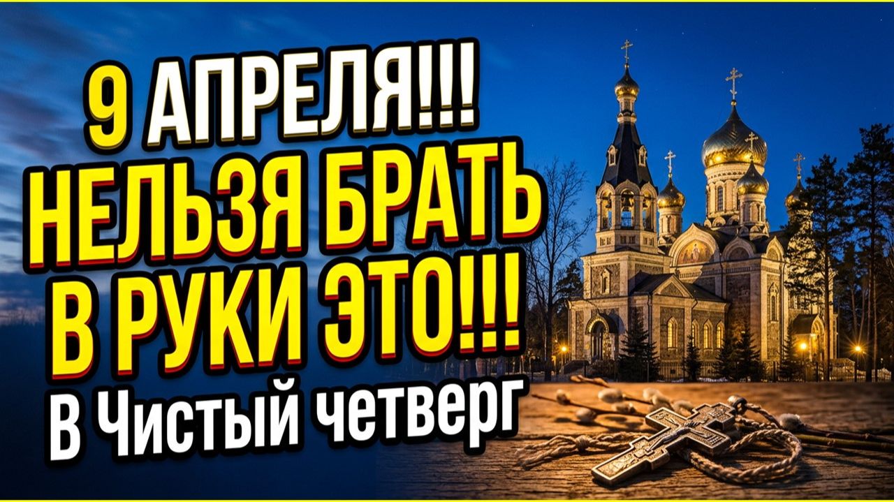 9 апреля 2026 откроется портал: какие вещи нельзя трогать в Чистый четверг по народным приметам