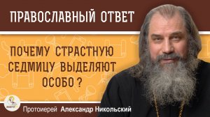 ПОЧЕМУ СТРАСТНУЮ СЕДМИЦУ ВЫДЕЛЯЮТ ОСОБО ?  Протоиерей Александр Никольский