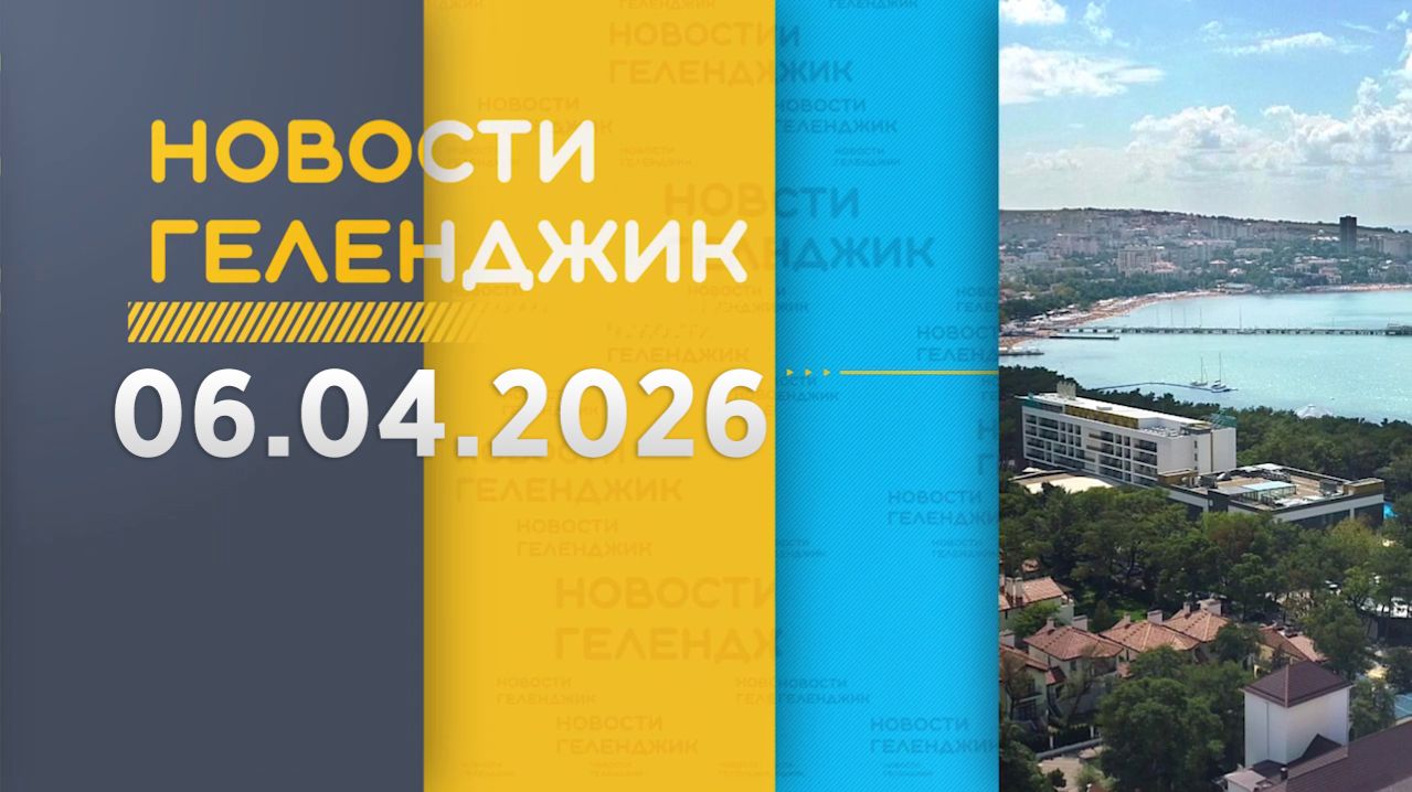 Новости Геленджика 06.04.2026