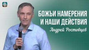 Андрей Ростовцев - Божьи намерения и наши действия | 5 апреля 2026г.