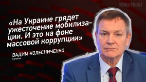 "На Украине грядет ужесточение мобилизации. И это на фоне массовой коррупции" - Вадим Колесниченко