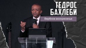 Тедрос Бахлеби - Вербное воскресенье (05-04-2026)