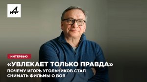 «Увлекает только правда». Почему Игорь Угольников стал снимать фильмы о ВОВ