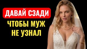 Давай СЗАДИ чтобы муж не узнал... Измена жены.