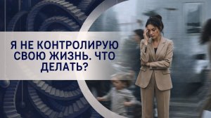 Я не контролирую свою жизнь. Что делать?