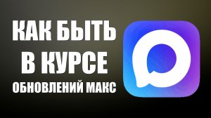 Как быть в курсе обновлений макс без пропуска