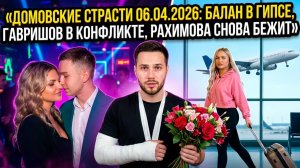 Дом 2, 06.04.2026: перелом у Балана, конфликт Гавришова и вторая попытка побега Рахимовой