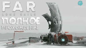 Far: Lone Sails ➤ Полное прохождение