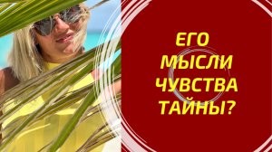 ЧТО ОН ЧУВСТВУЕТ, ЧТО ДУМАЕТ И ЧТО СКРЫВАЕТ? 🔮 Вся правда о нём!