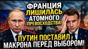 ФРАНЦИЯ ЛИШИЛАСЬ АТОМНОГО ПРЕВОСХОДСТВА! Путин поставил Эммануэля Макрона перед выбором.