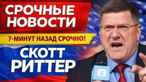 Скотт Риттер Срочные новости! 7 минут назад срочно