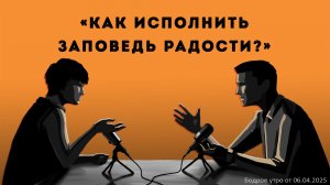 Бодрое утро 06.04.26 - «Как исполнить заповедь радости?»