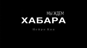 трек Хабара - Мы ждем хабара ( от « Нейро коп)