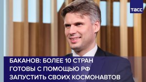 Более 10 стран готовы запустить своих космонавтов с помощью РФ, заявил ТАСС Баканов