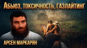 Арсен Маркарян: Вся правда про ГАЗЛАЙТИНГ, АБЬЮЗ и ТОКСИЧНОСТЬ. Почему это ловушка?