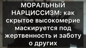МОРАЛЬНЫЙ НАРЦИССИЗМ: как скрытое высокомерие маскируется под жертвенность и заботу о других