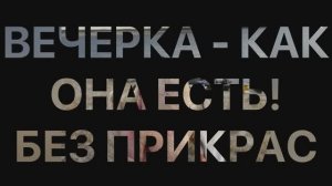 ВЕЧЕРКА - КАК ОНА ЕСТЬ! БЕЗ ПРИКРАС