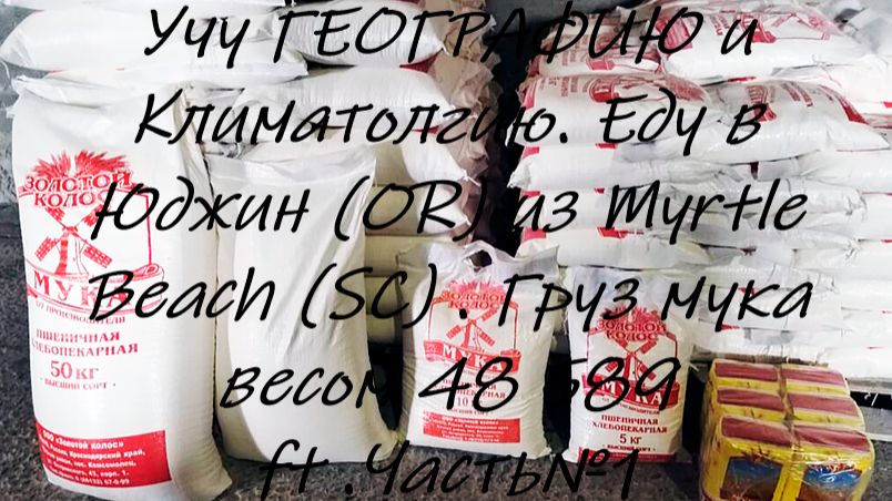 Учу ГЕОГРАФИЮ и Климатолгию. Еду в Юджин (OR) из Myrtle Beach (SC) . Груз мука  48 589 ft .Часть№1