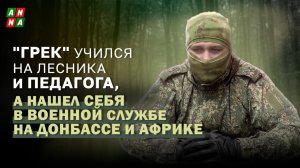 "Грек" учился на лесника и педагога, а нашел себя в военной службе на Донбассе и в Африке