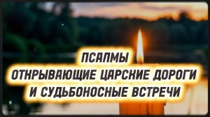 Псалмы, открывающие царские дороги и судьбоносные встречи