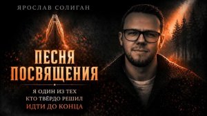 Песня посвящения | Я один из тех кто твёрдо решил идти до конца | Ярослав Солиган