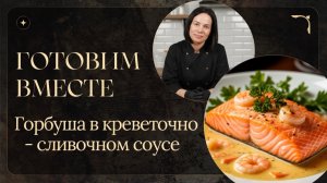 Готовим вместе: Горбуша в креветочно-сливочном соусе. Курс интенсив 2026