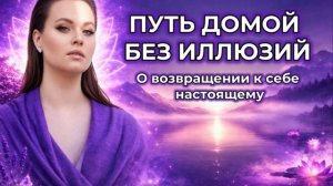 🎙️ПУТЬ ДОМОЙ БЕЗ ИЛЛЮЗИЙ. О возвращении к себе настоящему
