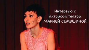 Интервью с актрисой театра Марией Семушиной