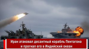 Иран атаковал десантный корабль Пентагона и прогнал его в Индийский океан