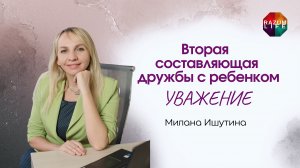 Вторая составляющая дружбы с ребёнком - уважение. Милана Ишутина