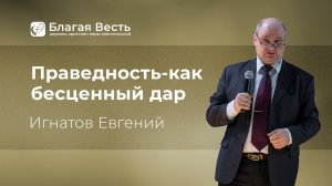 Проповедь. Праведность- как бесценный дар. Игнатов Евгений.