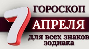 ГОРОСКОП НА 7 АПРЕЛЯ 2026 ГОДА ДЛЯ ВСЕХ ЗНАКОВ ЗОДИАКА