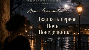 Ахматова — Двадцать первое. Ночь. Понедельник | Музыкальная версия