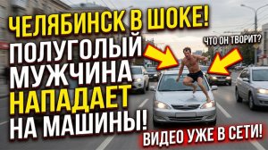 ЧП В ЧЕЛЯБИНСКЕ — МУЖЧИНА БРОСАЛСЯ НА АВТОМОБИЛИ