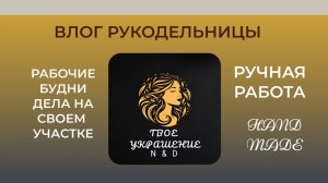 Влог от рукодельницы. Мои рабочие будни. Дела на своем участке.