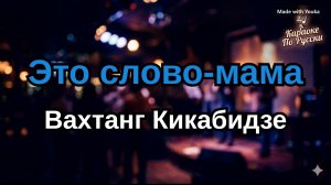 Вахтанг Кикабидзе — Это слово — мама (Караоке со словами) Гимн Матери / Текст песни / Расул Гамзатов