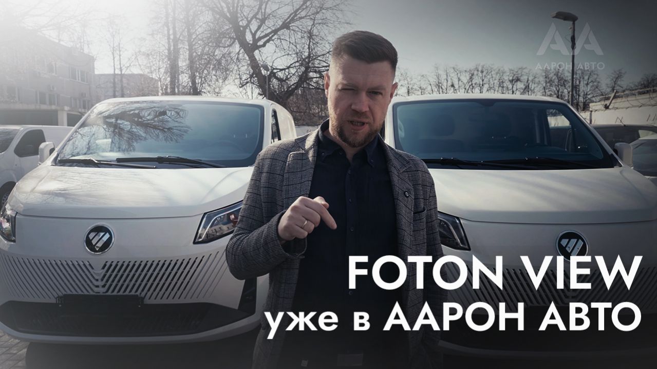 FOTON VIEW  — рабочий инструмент для бизнеса. Обзор ААРОН АВТО.