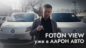 FOTON VIEW  — рабочий инструмент для бизнеса. Обзор ААРОН АВТО.