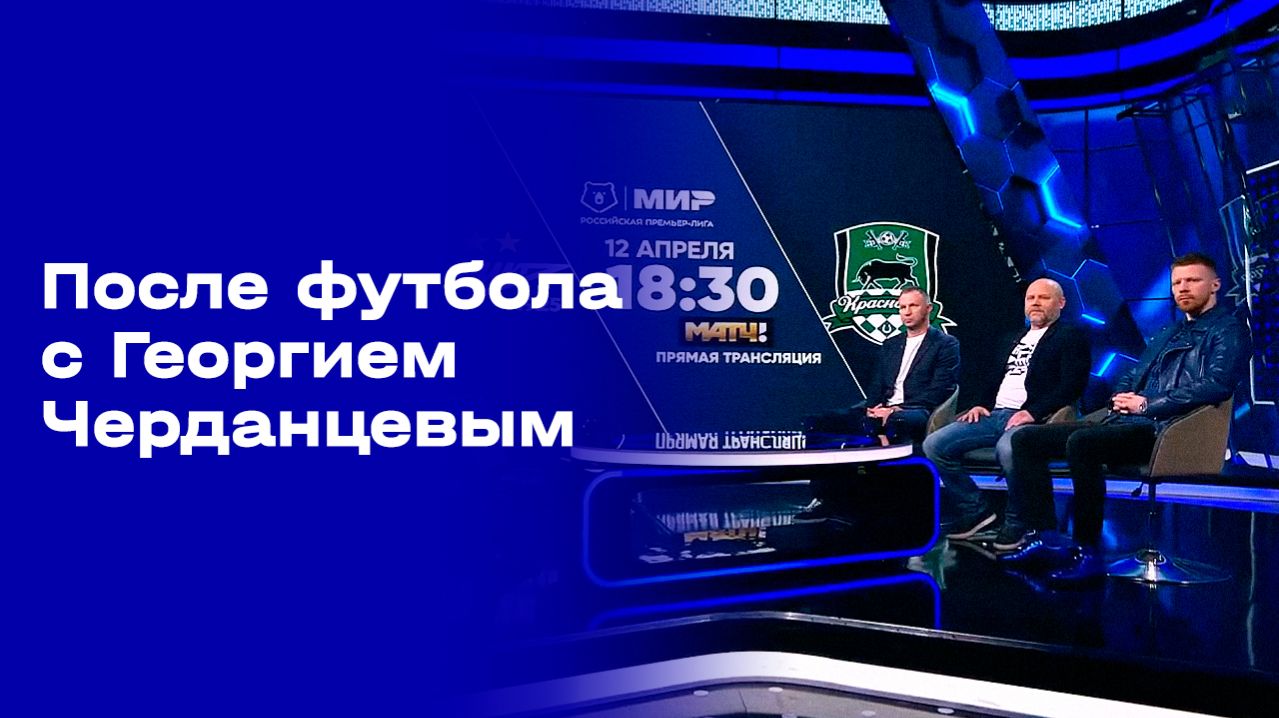 «После футбола с Георгием Черданцевым». Выпуск № 22 от 05.04.2026