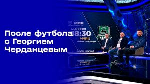 «После футбола с Георгием Черданцевым». Выпуск № 22 от 05.04.2026
