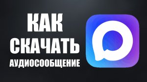 Как скачать аудиосообщение из макса