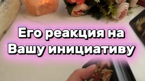 Его реакция на твою инициативу ❤️🔥🔥💐Таро
