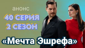 «МЕЧТА ЭШРЕФА» АНОНС 40 СЕРИИ 2 СЕЗОН