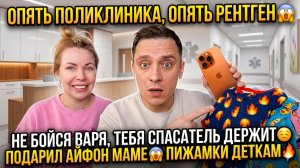 ОПЯТЬ ПОЛИКЛИНИКА, ОПЯТЬ РЕНТГЕН 😱 НЕ БОЙСЯ ВАРЯ, ТЕБЯ СПАСАТЕЛЬ ДЕРЖИТ 🥹 ПОДАРИЛ АЙФОН МАМЕ 😱