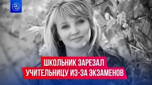 В Прикамье школьник зарезал учительницу из-за недопуска к экзамену