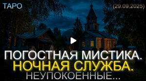 ПОГОСТНАЯ МИСТИКА. НОЧНАЯ СЛУЖБА. НЕУПОКОЕННЫЕ... (ТАРО. 29.09.2025)