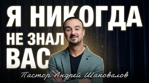«Я никогда не знал вас!» Пастор Андрей Шаповалов (04/05/26)